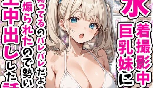 水着撮影中、巨乳妹に「勃っているのバレバレだよ？」と煽られたので勢いで生中出しした話【あくめくん】