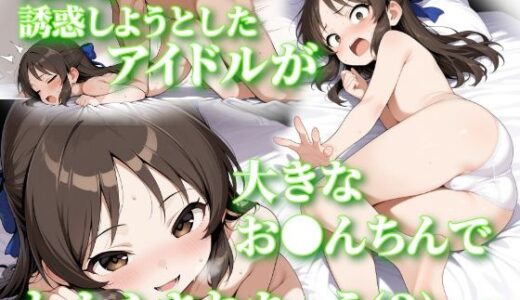 先生を誘惑しようとしたアイドルが大きなお●んちんでわからされちゃう（？）お話【Nick】